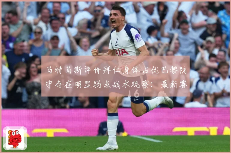 马特乌斯评价拜仁身体占优巴黎防守存在明显弱点战术观察：最新赛事动态与深度分析