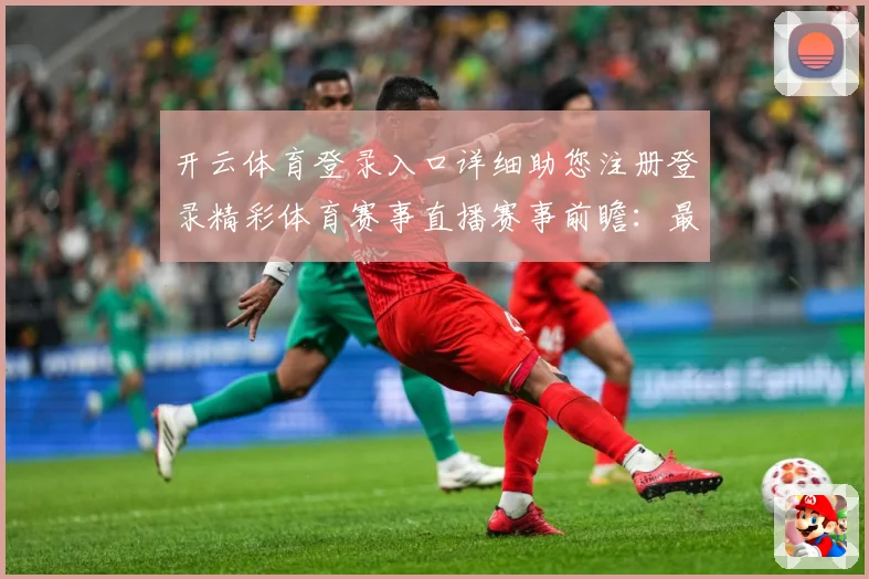 开云体育登录入口详细助您注册登录精彩体育赛事直播赛事前瞻：最新赛事动态与深度分析