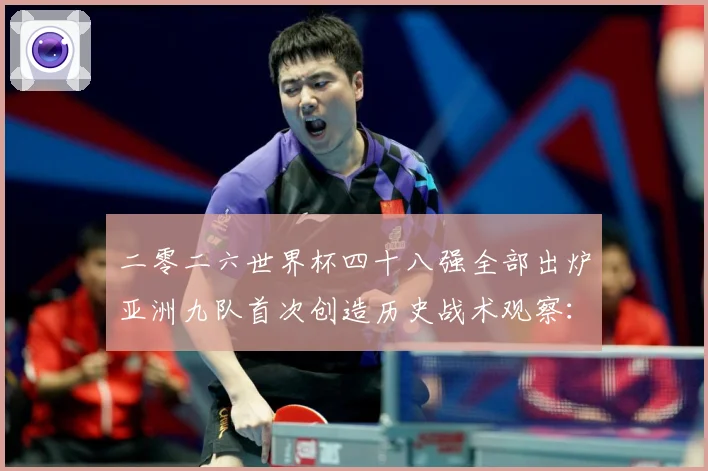 二零二六世界杯四十八强全部出炉亚洲九队首次创造历史战术观察：最新赛事动态与深度分析