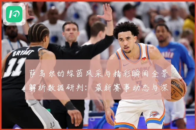 萨乌尔的绿茵风采与精彩瞬间全景解析数据研判：最新赛事动态与深度分析