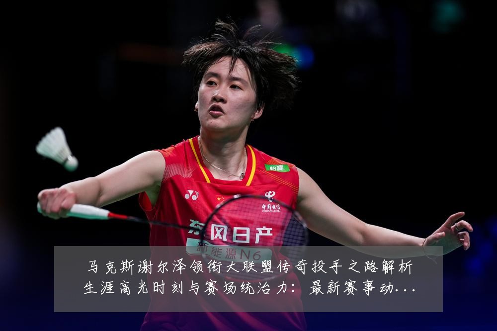 马克斯谢尔泽领衔大联盟传奇投手之路解析生涯高光时刻与赛场统治力：最新赛事动态与深度分析