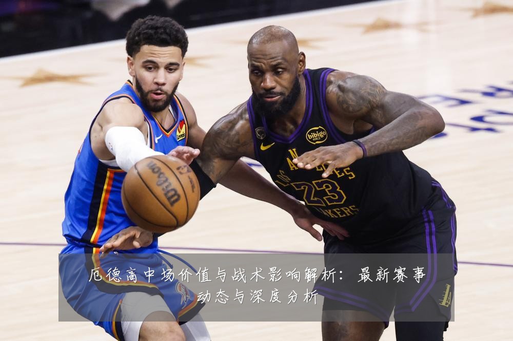 厄德高中场价值与战术影响解析:最新赛事动态与深度分析
