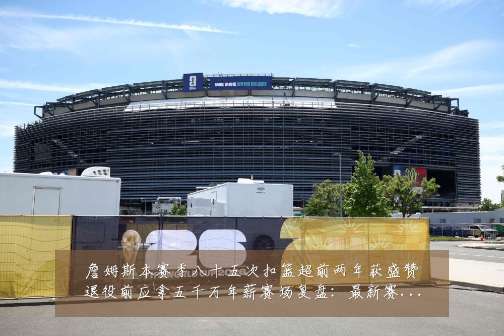 詹姆斯本赛季八十五次扣篮超前两年获盛赞退役前应拿五千万年薪赛场复盘:最新赛事动态与深度分析