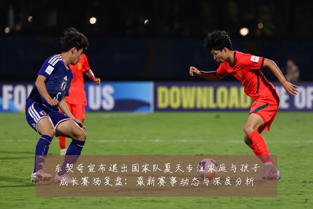 东契奇宣布退出国家队夏天专注家庭与孩子成长赛场复盘:最新赛事动态与深度分析