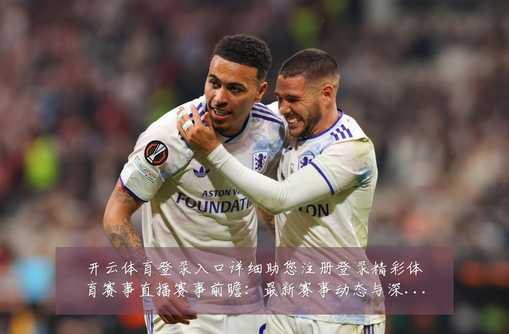 开云体育登录入口详细助您注册登录精彩体育赛事直播赛事前瞻：最新赛事动态与深度分析