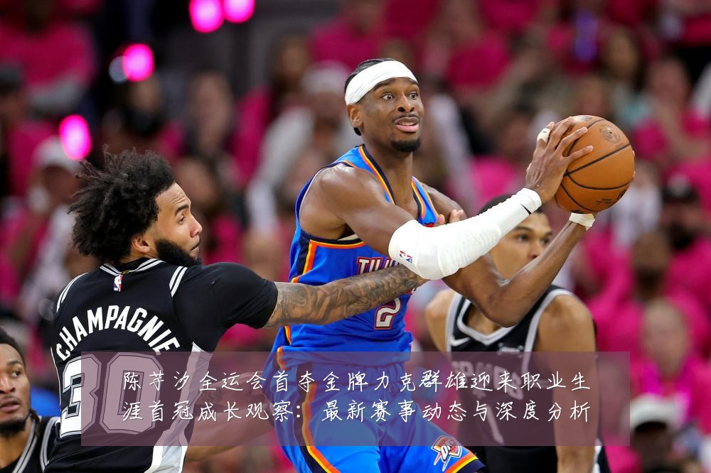 陈芋汐全运会首夺金牌力克群雄迎来职业生涯首冠成长观察:最新赛事动态与深度分析